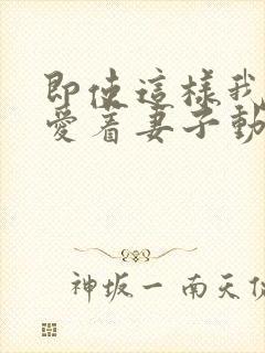 即使这样我还是爱着妻子动漫第一季