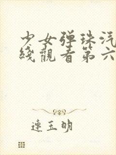 少女弹珠汽水在线观看第六集