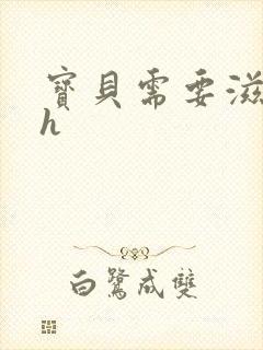 宝贝需要滋润了h