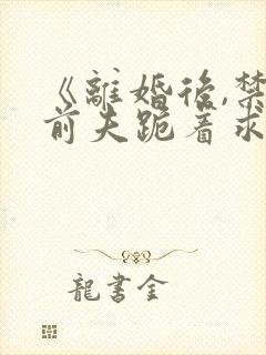 《离婚后,禁欲前夫跪着求复合》