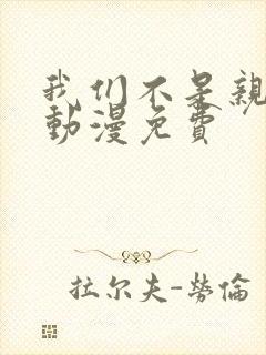 我们不是亲兄妹动漫免费