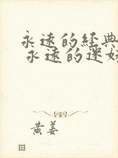 永远的经典影片 永远的迷妹经典永远的
