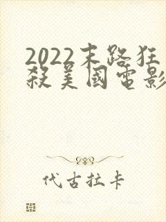 2022末路狂杀美国电影在线观看