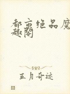 都市绝品魔少笔趣阁