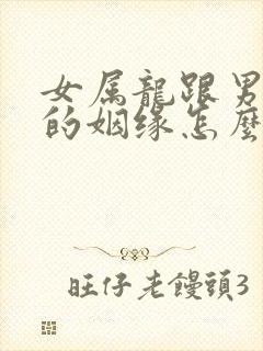 女属龙跟男属鸡的姻缘怎么样啊