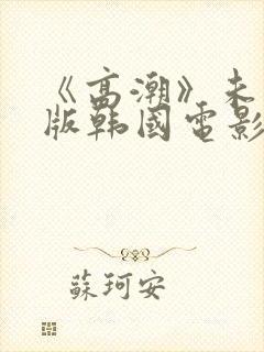 《高潮》未删减版韩国电影