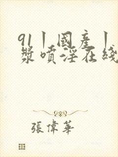 91丨国产丨白浆喷淫在线观看