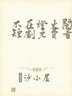 不在灯火阑珊处短剧免费看