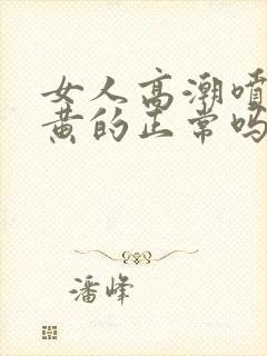 女人高潮喷水是黄的正常吗