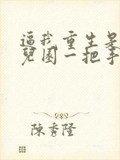 逼我重生是吧幼儿园一把手在线阅读免费