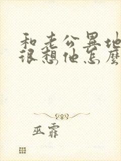 和老公异地分居很想他怎么办