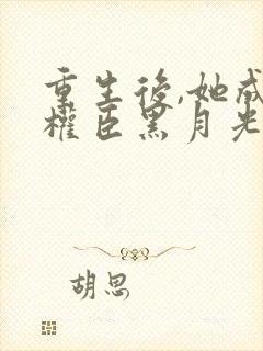 重生后,她成了权臣黑月光无弹窗