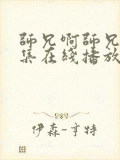 师兄啊师兄13集在线播放免费观看