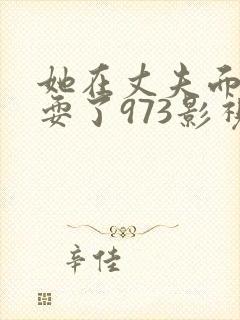 她在丈夫面前被耍了973影视封面