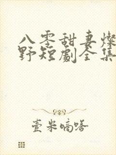 八零甜妻灿若明野短剧全集
