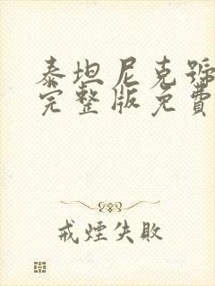 泰坦尼克号高清完整版免费观看