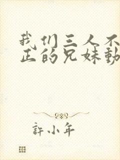 我们三人不是真正的兄妹动漫