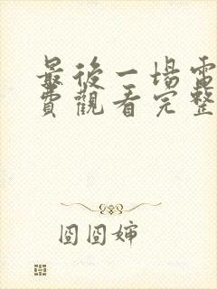 最后一场电影免费观看完整版高清