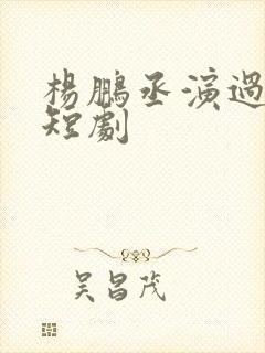 杨鹏丞演过哪些短剧