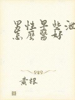 男性早些泄病要怎么医好封面