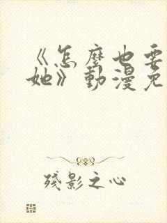 《怎么也要不够她》动漫免费观看