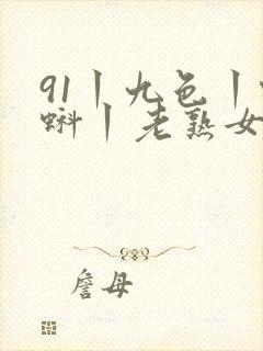 91丨九色丨蝌蚪丨老熟女白浆