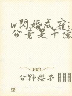 w闪婚成宠:老公竟是千亿大佬