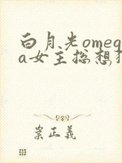 白月光omega女主总想独占我漫画