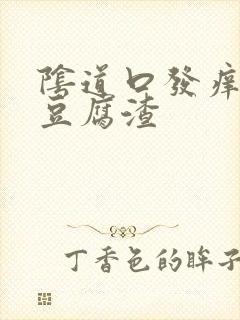 阴道口发痒还有豆腐渣