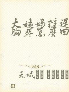 大姨妈推迟两天胸疼怎么回事