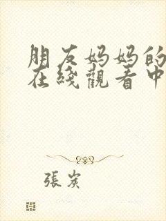 朋友妈妈的诱惑在线观看中文字幕