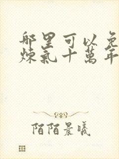 哪里可以免费看炼气十万年