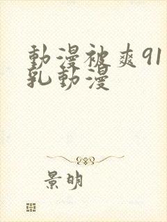 动漫被爽91巨乳动漫