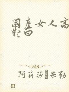 国产女人高潮时对白