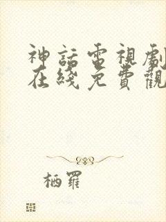 神话电视剧高清在线免费观看