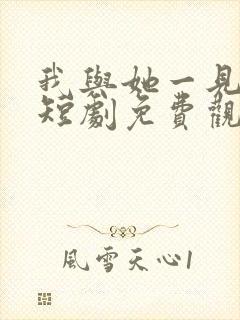 我与她一见钟情短剧免费观看全集