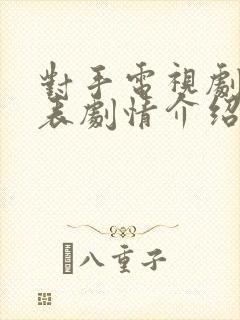 对手电视剧演员表剧情介绍