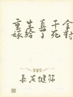 重生真千金 我嫁给了死对头