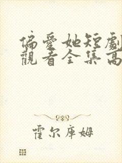 偏爱她短剧免费观看全集高清