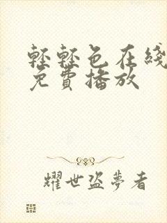 轻轻色在线视频免费播放