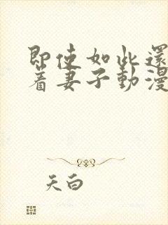 即使如此还是爱着妻子动漫第一集免费观看