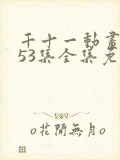 千十一动画第153集全集免费观看