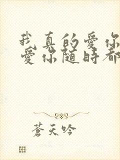 我真的爱你爱你爱你随时都要一起