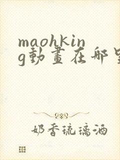 maohking动画在哪里看