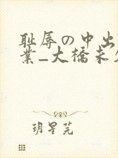 耻辱の中出し授业_大桥未久