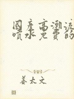 国产高潮流白浆喷水免费的视频