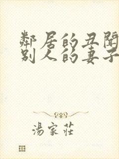 邻居的丑闻贪图别人的妻子中文字幕