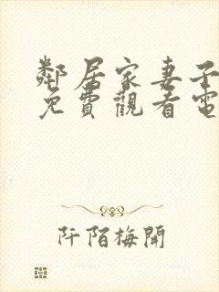 邻居家妻子全剧免费观看电视剧最新章节列表