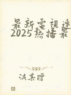 最新电视连续剧2025热播最火剧