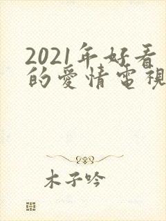 2021年好看的爱情电视剧